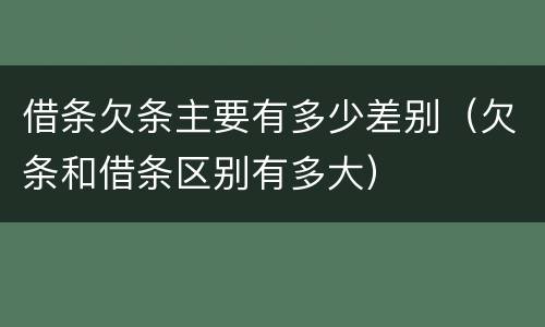 借条欠条主要有多少差别（欠条和借条区别有多大）