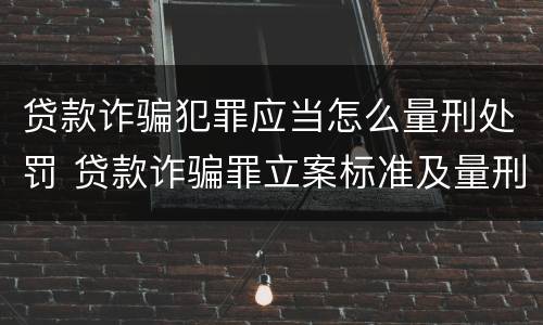 贷款诈骗犯罪应当怎么量刑处罚 贷款诈骗罪立案标准及量刑