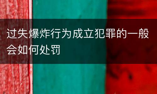 过失爆炸行为成立犯罪的一般会如何处罚