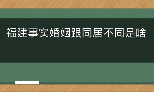 福建事实婚姻跟同居不同是啥