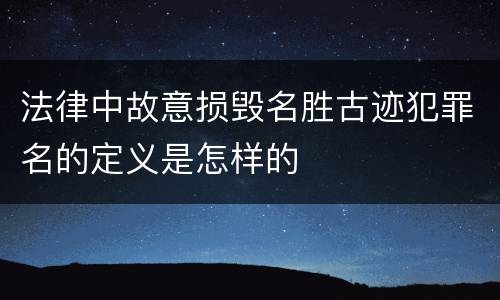法律中故意损毁名胜古迹犯罪名的定义是怎样的