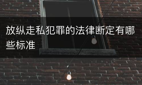 放纵走私犯罪的法律断定有哪些标准