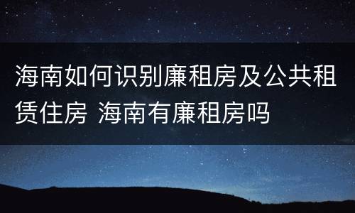 海南如何识别廉租房及公共租赁住房 海南有廉租房吗