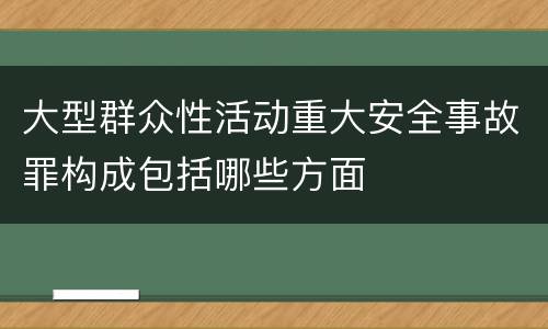 大型群众性活动重大安全事故罪构成包括哪些方面
