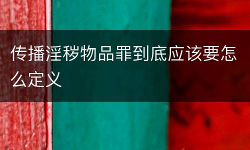 传播淫秽物品罪到底应该要怎么定义