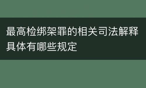 最高检绑架罪的相关司法解释具体有哪些规定