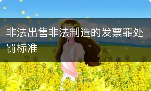 非法出售非法制造的发票罪处罚标准