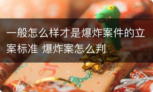 一般怎么样才是爆炸案件的立案标准 爆炸案怎么判