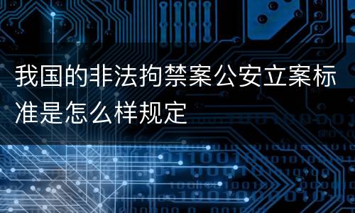 我国的非法拘禁案公安立案标准是怎么样规定