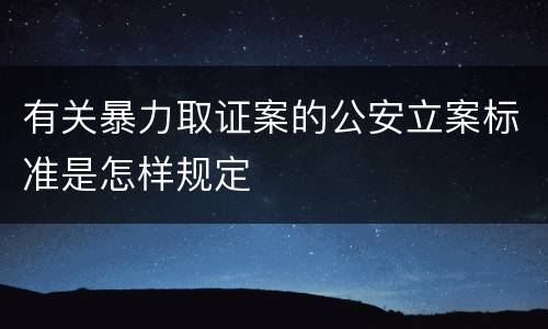 有关暴力取证案的公安立案标准是怎样规定