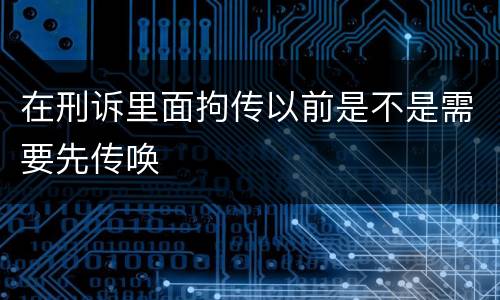 在刑诉里面拘传以前是不是需要先传唤