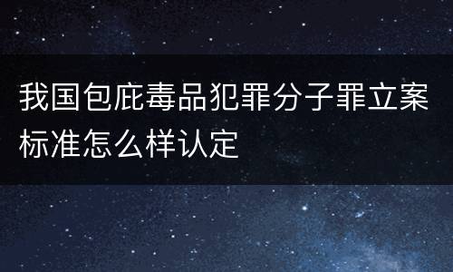 我国包庇毒品犯罪分子罪立案标准怎么样认定