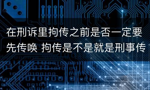 在刑诉里拘传之前是否一定要先传唤 拘传是不是就是刑事传唤