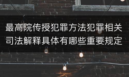 最高院传授犯罪方法犯罪相关司法解释具体有哪些重要规定
