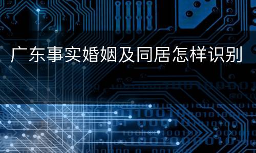 广东事实婚姻及同居怎样识别