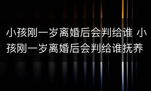小孩刚一岁离婚后会判给谁 小孩刚一岁离婚后会判给谁抚养