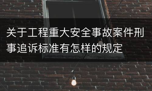 关于工程重大安全事故案件刑事追诉标准有怎样的规定