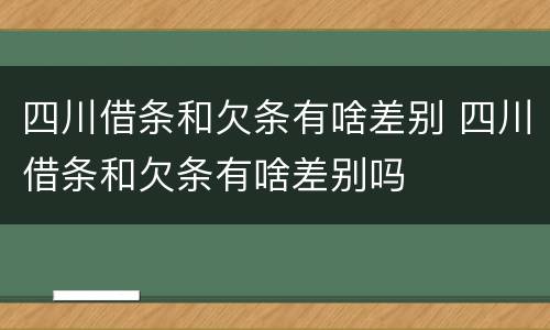 四川借条和欠条有啥差别 四川借条和欠条有啥差别吗