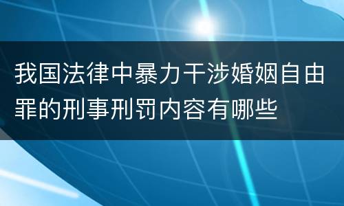 我国法律中暴力干涉婚姻自由罪的刑事刑罚内容有哪些