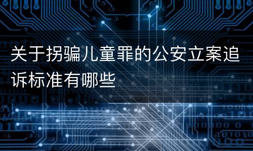 关于拐骗儿童罪的公安立案追诉标准有哪些