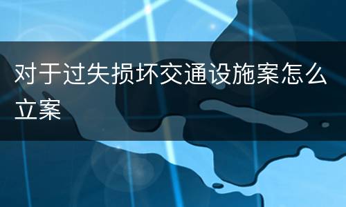 对于过失损坏交通设施案怎么立案
