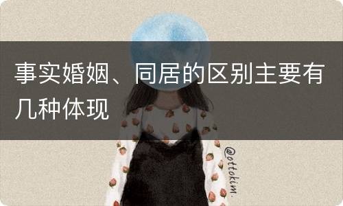 事实婚姻、同居的区别主要有几种体现