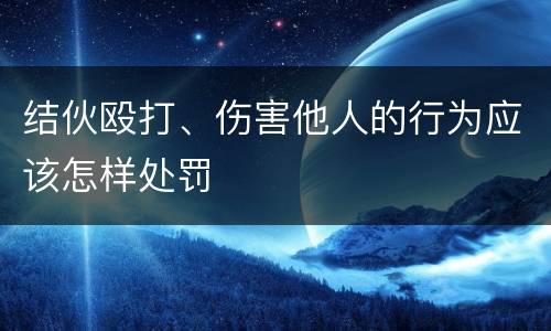 结伙殴打、伤害他人的行为应该怎样处罚