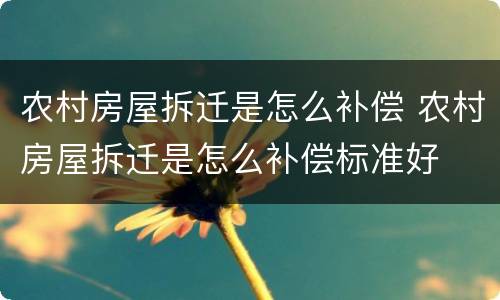 农村房屋拆迁是怎么补偿 农村房屋拆迁是怎么补偿标准好