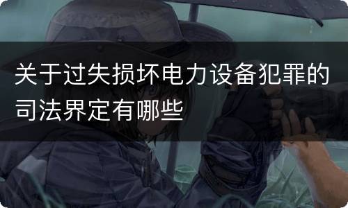 关于过失损坏电力设备犯罪的司法界定有哪些