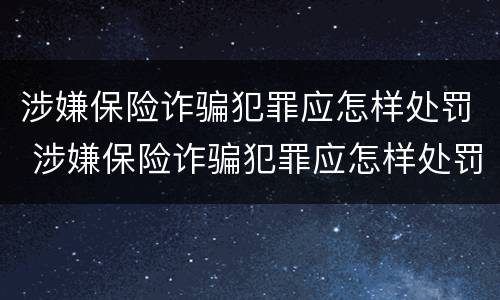 涉嫌保险诈骗犯罪应怎样处罚 涉嫌保险诈骗犯罪应怎样处罚他