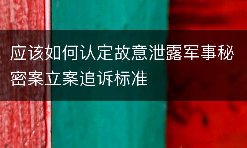 应该如何认定故意泄露军事秘密案立案追诉标准