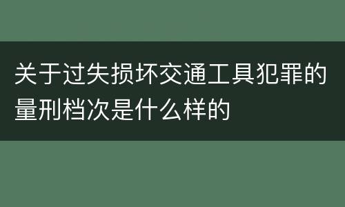 关于过失损坏交通工具犯罪的量刑档次是什么样的