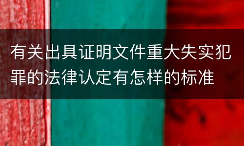 有关出具证明文件重大失实犯罪的法律认定有怎样的标准