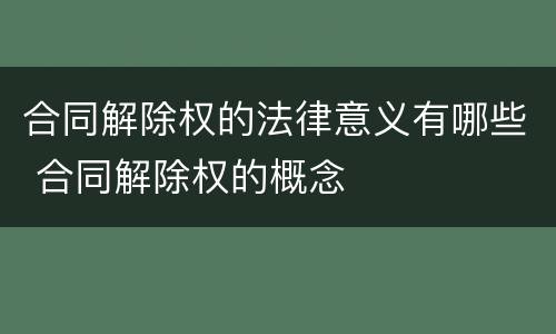 合同解除权的法律意义有哪些 合同解除权的概念