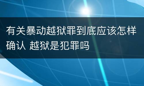 有关暴动越狱罪到底应该怎样确认 越狱是犯罪吗