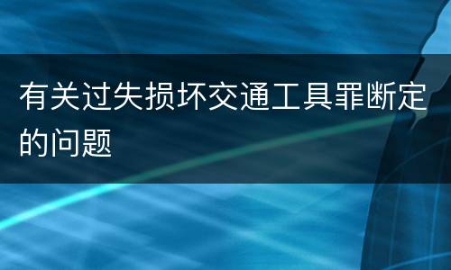 有关过失损坏交通工具罪断定的问题