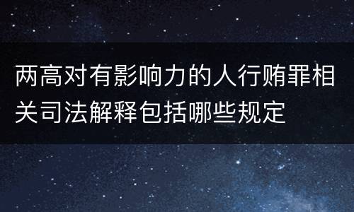 两高对有影响力的人行贿罪相关司法解释包括哪些规定