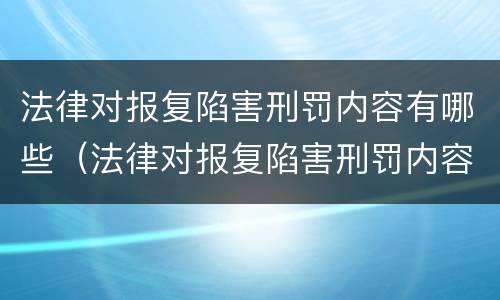 法律对报复陷害刑罚内容有哪些（法律对报复陷害刑罚内容有哪些规定）