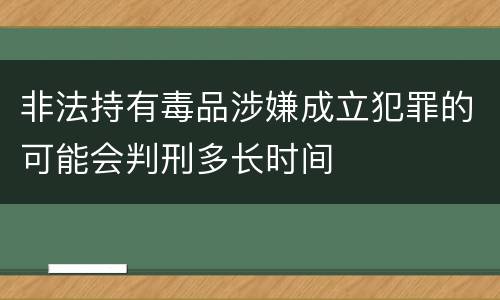 非法持有毒品涉嫌成立犯罪的可能会判刑多长时间