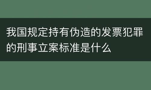 我国规定持有伪造的发票犯罪的刑事立案标准是什么
