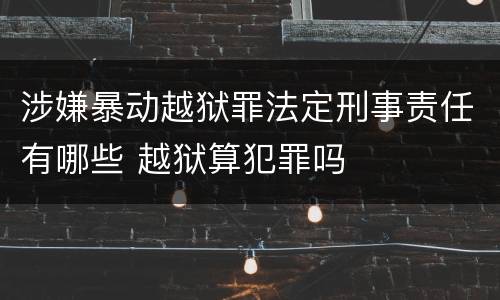 涉嫌暴动越狱罪法定刑事责任有哪些 越狱算犯罪吗