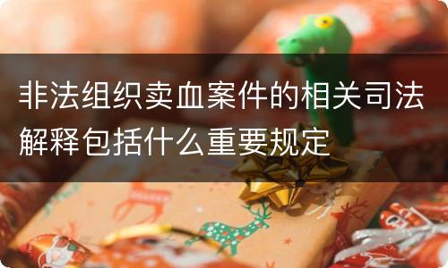 非法组织卖血案件的相关司法解释包括什么重要规定