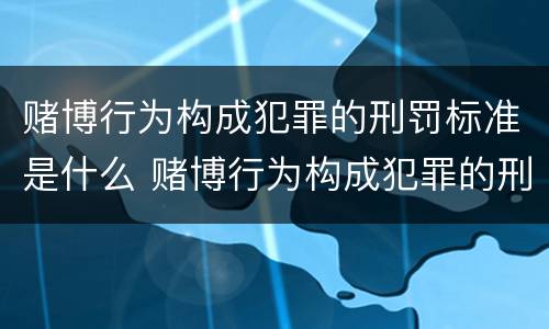赌博行为构成犯罪的刑罚标准是什么 赌博行为构成犯罪的刑罚标准是什么意思