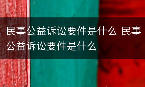 民事公益诉讼要件是什么 民事公益诉讼要件是什么