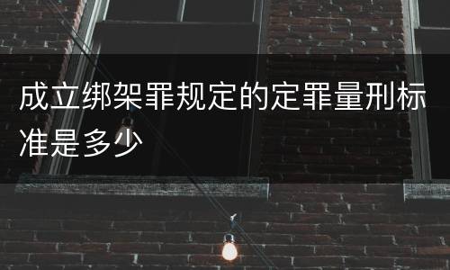 成立绑架罪规定的定罪量刑标准是多少