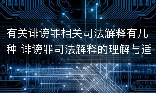 有关诽谤罪相关司法解释有几种 诽谤罪司法解释的理解与适用