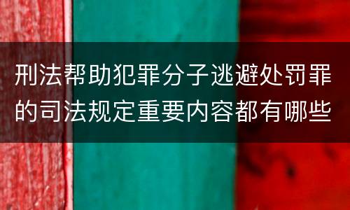 刑法帮助犯罪分子逃避处罚罪的司法规定重要内容都有哪些