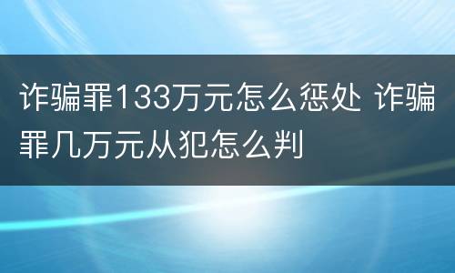 诈骗罪133万元怎么惩处 诈骗罪几万元从犯怎么判