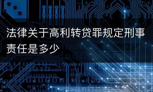 法律关于高利转贷罪规定刑事责任是多少
