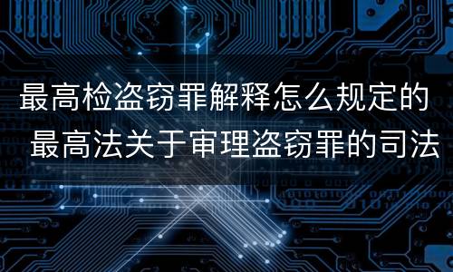 最高检盗窃罪解释怎么规定的 最高法关于审理盗窃罪的司法解释